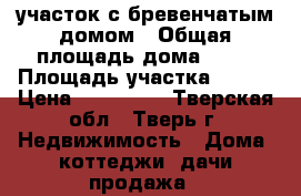 участок с бревенчатым домом › Общая площадь дома ­ 85 › Площадь участка ­ 800 › Цена ­ 650 000 - Тверская обл., Тверь г. Недвижимость » Дома, коттеджи, дачи продажа   